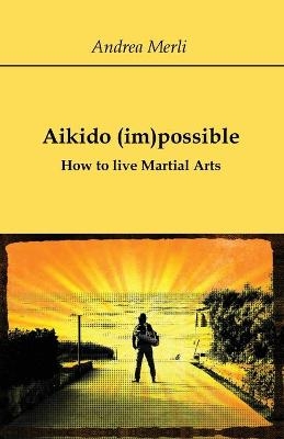 Aikido (im)possible - How to live Martial Arts - Andrea Merli