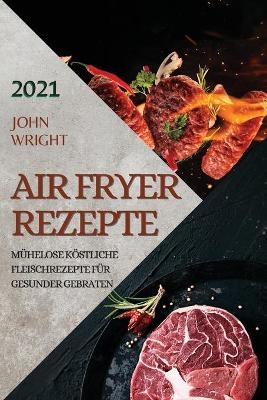 Heißluftfritteuse Rezeptbuch 2021 (German Edition of Air Fryer Recipes 2021) - John Wright