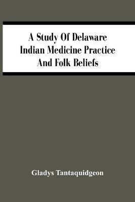 A Study Of Delaware Indian Medicine Practice And Folk Beliefs - Gladys Tantaquidgeon