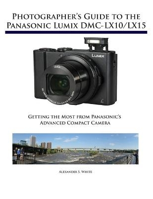 Photographer's Guide to the Panasonic Lumix DMC-LX10/LX15 - Alexander S White