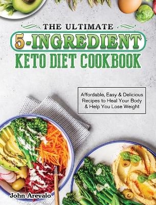 The Ultimate 5-Ingredient Keto Diet Cookbook - John Arevalo