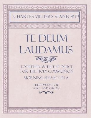 Te Deum Laudamus - Together with the Office for the Holy Communion - Morning Service in A - Sheet Music for Voice and Organ