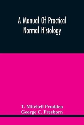 A Manual Of Practical Normal Histology - T Mitchell Prudden, George C Freeborn