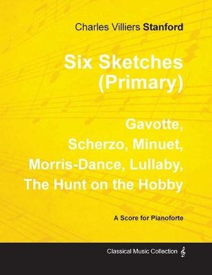 Six Sketches (Primary) - Gavotte, Scherzo, Minuet, Morris-Dance, Lullaby, The Hunt on the Hobby - Sheet Music for Pianoforte