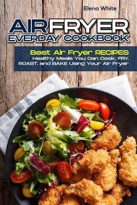 Air Fryer Ereveryday Cookbook - Elena White