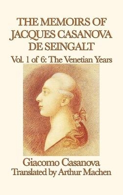 The Memoirs of Jacques Casanova de Seingalt Vol. 1 the Venetian Years - Giacomo Casanova