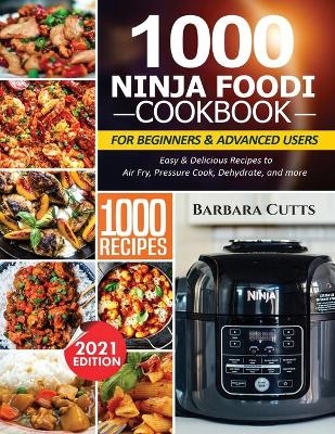 1000 Ninja Foodi Cookbook for Beginners and Advanced Users - Barbara Cutts
