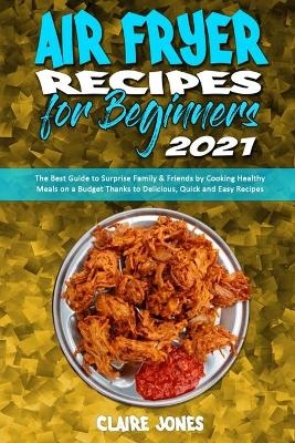 Air Fryer Recipes For Beginners 2021 - Claire Jones