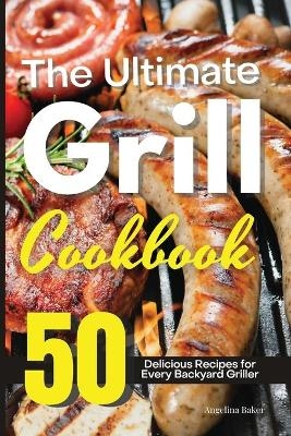 The Ultimate Grill Cookbook - Angelina Baker