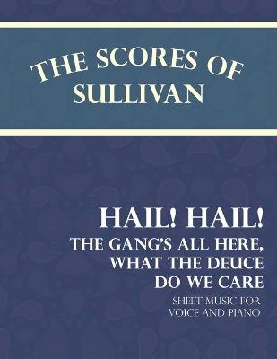 The Scores of Sullivan - Hail! Hail! the Gang's All Here, What the Deuce Do We Care - Sheet Music for Voice and Piano - Arthur Sullivan, Theodore Morse