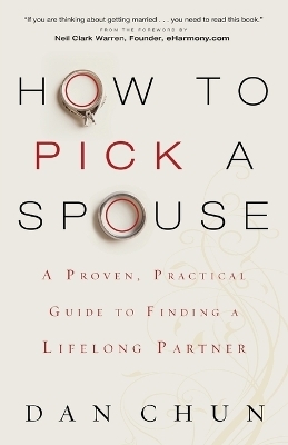 How to Pick a Spouse &ndash; A Proven, Practical Guide to Finding a Lifelong Partner - Dan Chun, Neil Warren