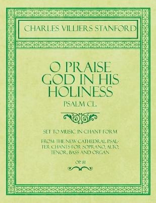 O Praise God in His Holiness - Psalm CL. - Set to Music in Chant Form, from the new Cathedral Psalter Chants for Soprano, Alto, Tenor, Bass and Organ