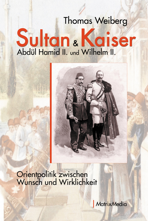 Sultan & Kaiser: Abd&uuml;l Hamid II. und Wilhelm II. - Thomas Weiberg