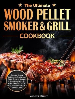 The Ultimate Wood Pellet Grill and Smoker Cookbook - Vanessa Brown