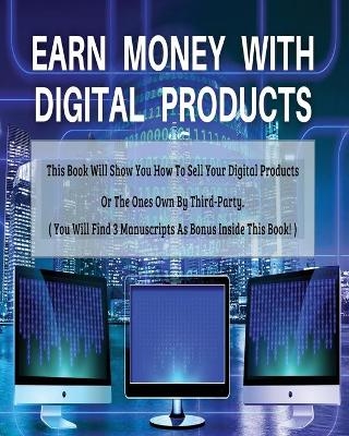 Earn Money with Digital Products - This Book Will Show You How to Sell Your Digital Products or the Ones Own by Third-Party ! - Paperback - English Version