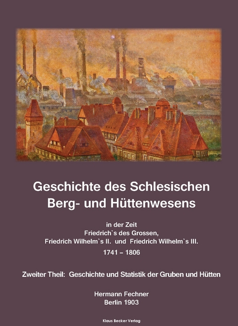 Geschichte des Schlesischen Berg- und H&uuml;ttenwesens; History of Silesian Mining and Metallurgy 1741-1806 - Hermann Adolph Fechner