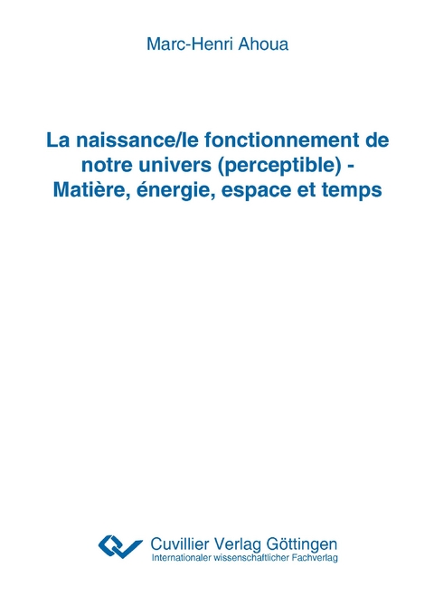 La naissance/le fonctionnement de notre univers (perceptible) - Mati&egrave;re, &eacute;nergie, espace et temps - Marc-Henri Ahoua