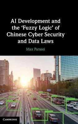 AI Development and the &lsquo;Fuzzy Logic' of Chinese Cyber Security and Data Laws - Max Parasol