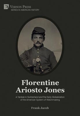 Florentine Ariosto Jones: A Yankee in Switzerland and the Early Globalization of the American System of Watchmaking [B&W]