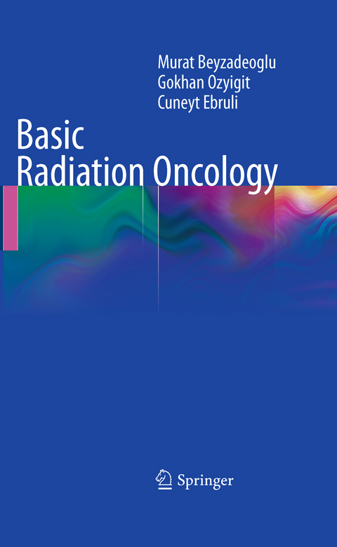 Basic Radiation Oncology - Murat Beyzadeoglu, Gokhan Ozyigit, C&uuml;neyt Ebruli