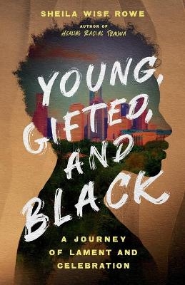 Young, Gifted, and Black &ndash; A Journey of Lament and Celebration - Sheila Wise Rowe
