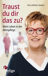 Traust du dir das zu? Mein Leben in der Altenpflege. Eine ungew&ouml;hnliche Biographie. Mit Infok&auml;sten zu Ausbildung, Pflegeversicherung, Hintergr&uuml;nden. - Doris R&ouml;hlich-Spitzer
