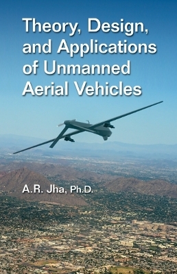 Theory, Design, and Applications of Unmanned Aerial Vehicles - A. R. Jha Ph.D