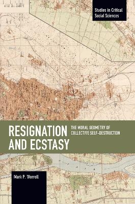 Resignation and Ecstasy: The Moral Geometry of Collective Self-Destruction - Mark P. Worrell