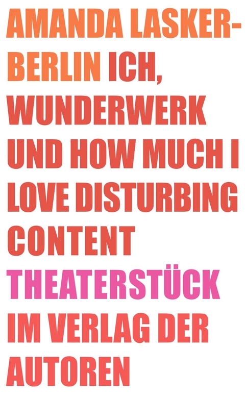 Ich, Wunderwerk und How much I love Disturbing Content - Amanda Lasker-Berlin
