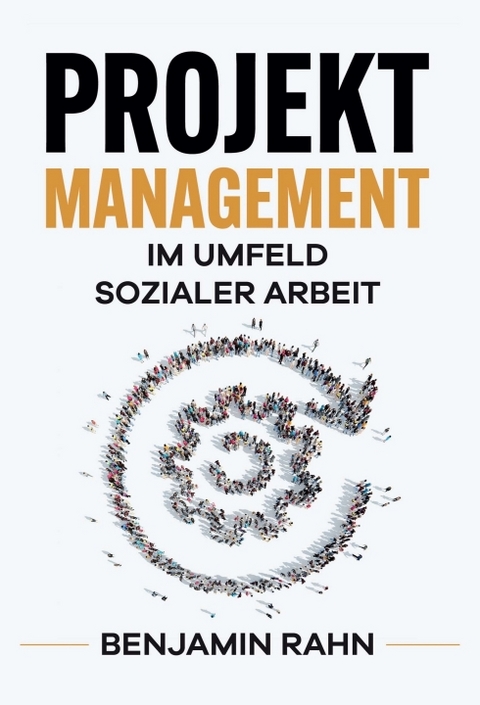 Projektmanagement - Im Umfeld sozialer Arbeit - Benjamin Rahn