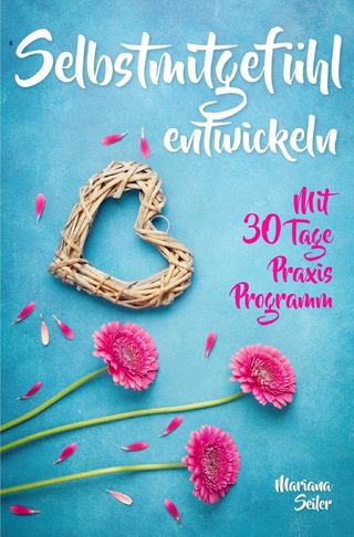 Selbstmitgefühl: DAS GROSSE PRAXISBUCH FÜR MEHR SELBSTMITGEFÜHL UND SELBSTLIEBE! Wie Sie sich in 30 Tagen mit liebevollen Augen sehen, tiefes Selbstmitgefühl und wahre Selbstliebe entwickeln und sich selbst mit dem höchsten Respekt behandeln