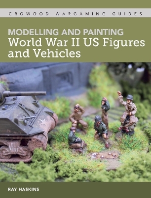 Modelling and Painting World War II US Figures and Vehicles - Ray Haskins