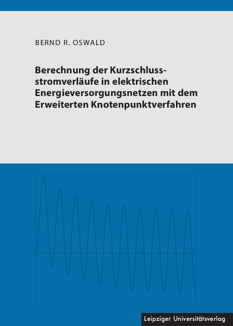 Berechnung der Kurzschlussstromverl&auml;ufe in elektrischen Energieversorgungsnetzen mit dem Erweiterten Knotenpunktverfahren - Bernd R. Oswald