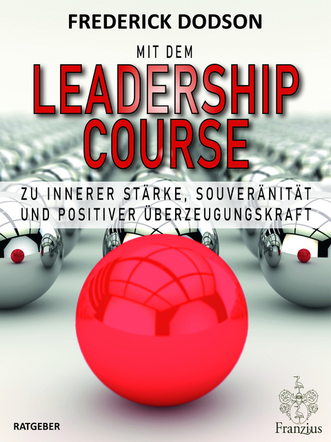 Mit dem LEADERSHIP COURSE zu innerer St&auml;rke, Souver&auml;nit&auml;t und positiver F&uuml;hrungskraft - Frederick E. Dodson