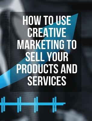 How to Use Creative Marketing to Sell Your Products and Services - (Rigid Cover / Hardback Version - English Edition)