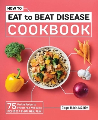How to Eat to Beat Disease Cookbook - Ginger Hultin MS RDN CSO