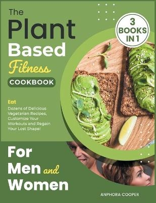 The Plant-Based Fitness Cookbook for Men and Women [3 in 1] - Anphora Cooper