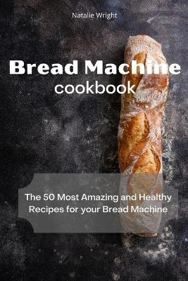 Bread Machine Cookbook - Natalie Wright