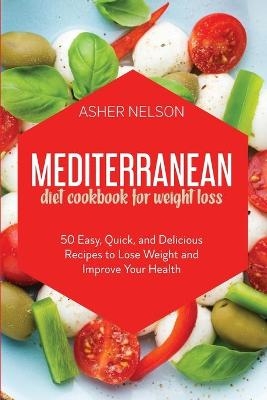 Mediterranean Diet Cookbook for Weight Loss - Asher Nelson