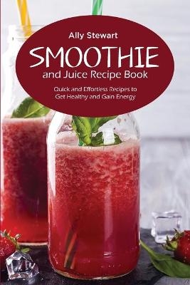 Smoothie and Juice Recipe Book - Ally Stewart