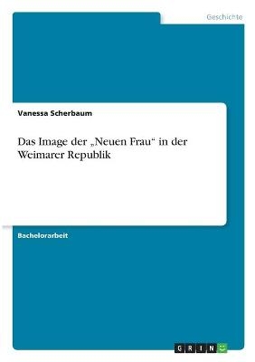 Das Image der "Neuen Frau" in der Weimarer Republik - Vanessa Scherbaum