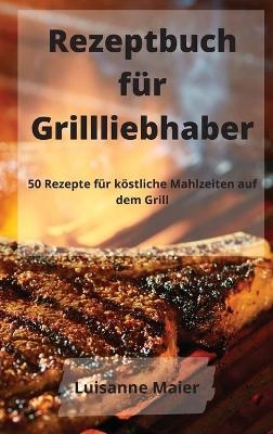 Rezeptbuch f&uuml;r Grillliebhaber -  Luisanne Maier