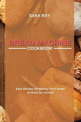 Bread Machine Cookbook - Sara Ray