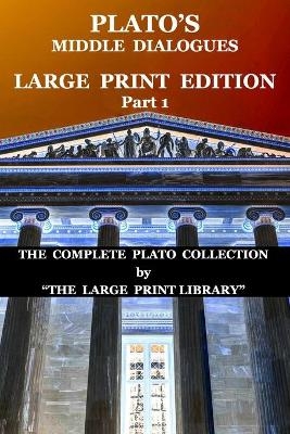 Plato's Middle Dialogues - LARGE PRINT Edition - Part 1 (Translated)