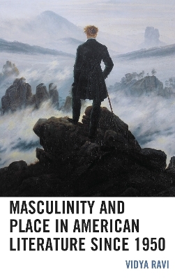 Masculinity and Place in American Literature since 1950 - Vidya Ravi