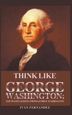 Think Like George Washington - Ivan Fernandez