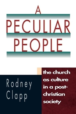 A Peculiar People &ndash; The Church as Culture in a Post&ndash;Christian Society - Rodney R. Clapp