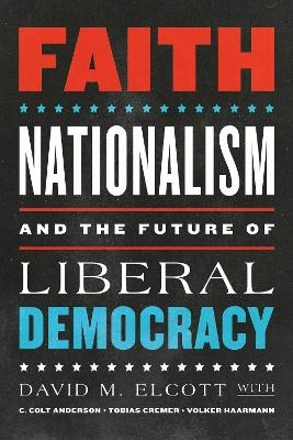 Faith, Nationalism, and the Future of Liberal Democracy - David M. Elcott, C. Colt Anderson, Tobias Cremer, Volker Haarmann