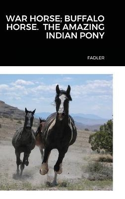 War Horse; Buffalo Horse. the Amazing Indian Pony - Susan Fadler