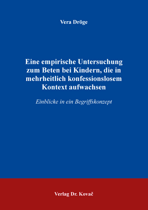 Eine empirische Untersuchung zum Beten bei Kindern, die in mehrheitlich konfessionslosem Kontext aufwachsen - Vera Dr&ouml;ge